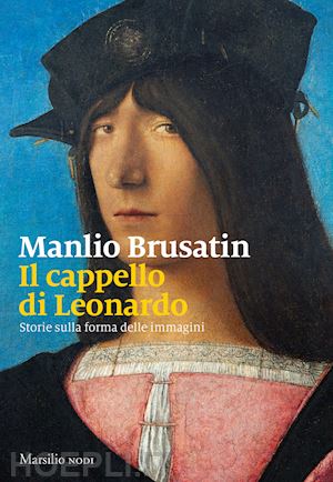 brusatin manlio - il cappello di leonardo . storie sulla forma delle immagini