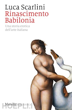 scarlini luca - rinascimento babilonia. una storia erotica dell'arte italiana