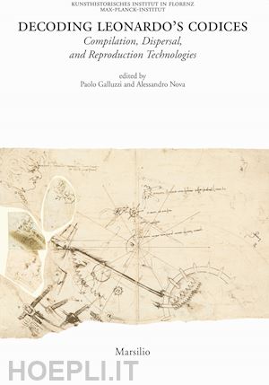 galluzzi p. (curatore); nova a. (curatore) - decoding leonardo's codices. compilation, dispersal, and reproduction technologi