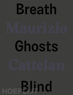 cattelan maurizio;tenconi r. (curatore); todoli v. (curatore) - maurizio cattelan. breath ghosts blind