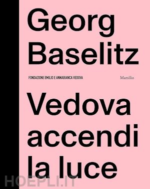 gazzarri fabrizio; rylands philip - georg baselitz. vedova accendi la luce