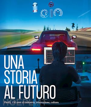 fondazione pirelli (curatore) - storia al futuro - pirelli, 150 anni di industria, innovazione, cultura