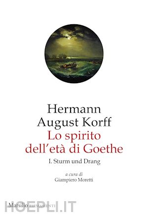 korff hermann august; moretti g. (curatore) - lo spirito dell'eta' di goethe . vol. 1: sturm und drang