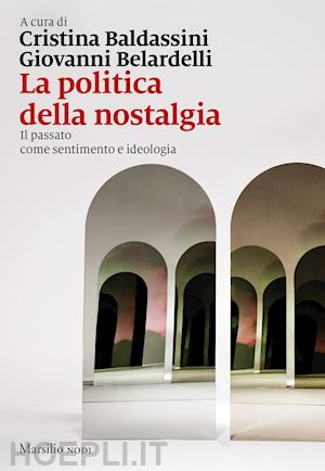 baldassini c. (curatore); belardelli g. (curatore) - la politica della nostalgia