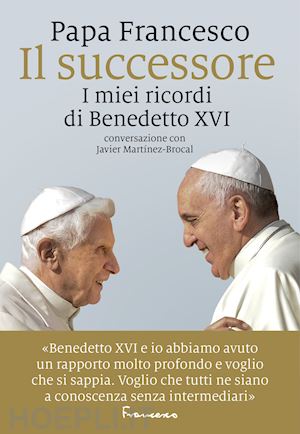 francesco (jorge mario bergoglio) - il successore. i miei ricordi di benedetto xvi