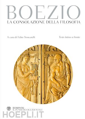 boezio severino; troncarelli f. (curatore) - la consolazione della filosofia. testo latino a fronte