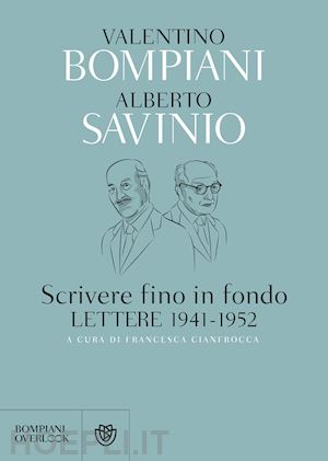 bompiani valentino; savinio alberto; cianfrocca francesca (curatore) - scrivere fino in fondo. lettere 1941-1952