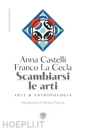 la cecla franco; castelli anna - scambiarsi le arti. arte & antropologia