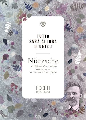 nietzsche friedrich; accendere p. d. (curatore) - tutto sara' allora dioniso