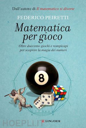 peiretti federico - matematica per gioco. oltre duecento giochi e rompicapi per scoprire la magia de