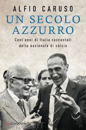 caruso alfio - un secolo azzurro. cent'anni di italia raccontati dalla nazionale di calcio