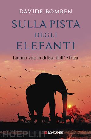 bomben davide - sulla pista degli elefanti. la mia vita in difesa dell'africa