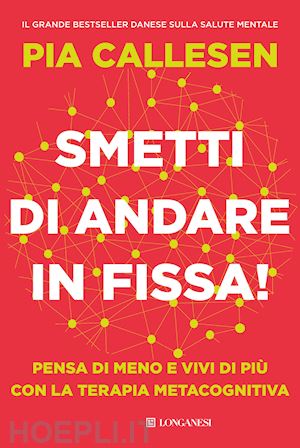 callesen pia - smetti di andare in fissa! pensa di meno e vivi di più con la terapia metacognitiva