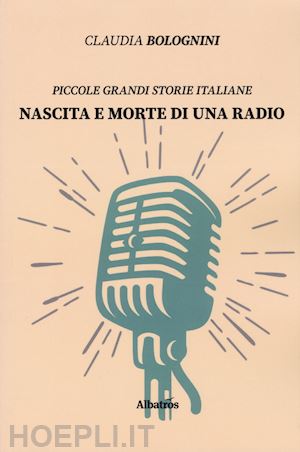 bolognini claudia - nascita e morte di una radio. piccole grandi storie italiane
