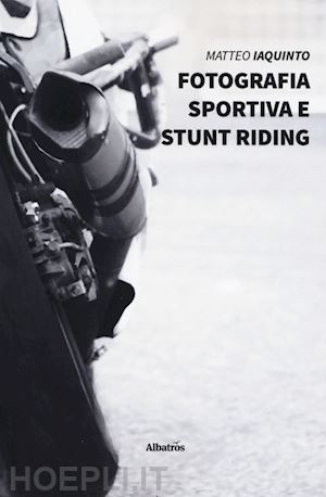 iaquinto matteo - fotografia sportiva e stunt riding. ediz. illustrata