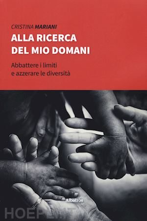 mariani cristina - alla ricerca del mio domani. abbattere i limiti e azzerare le diversità