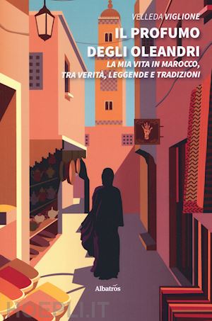 viglione velleda - profumo degli oleandri. la mia vita in marocco, tra verita', leggende e tradizio
