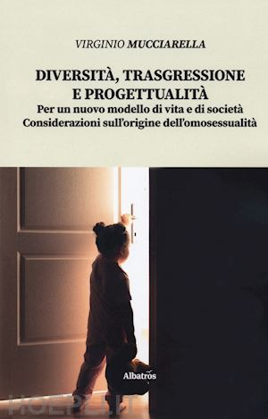 mucciarella virginio - diversità, trasgressione e progettualità. per un nuovo modello di vita e di società. considerazioni sull'origine dell'omosessualità