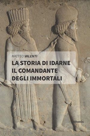 valenti matteo - la storia di idarne il comandante degli immortali