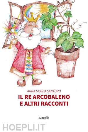 santoro anna grazia - il re arcobaleno e altri racconti