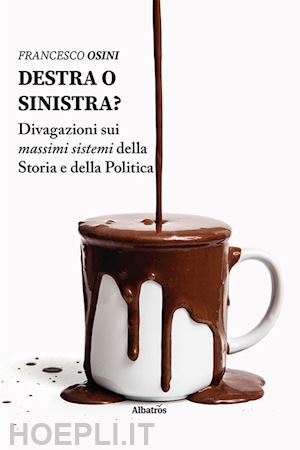 osini francesco - destra o sinistra? divagazioni sui massimi sistemi della storia e della politica