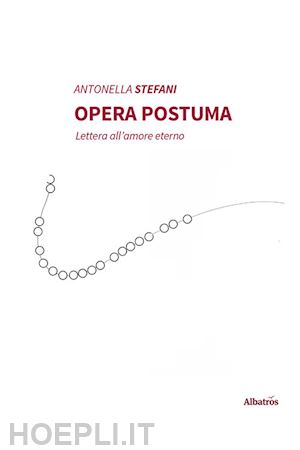 stefani antonella - opera postuma. lettera all'amore eterno