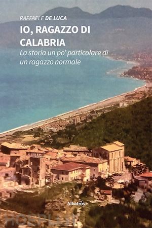 de luca raffaele - io, ragazzo di calabria. la storia un po' particolare di un ragazzo normale