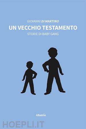 di martino giovanni - un vecchio testamento. storie di baby gang