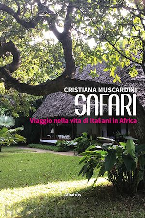 muscardini cristiana - safari. viaggio nella vita di italiani in africa