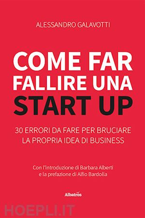 galavotti alessandro - come far fallire una start up. 30 errori da fare per bruciare la propria idea di business