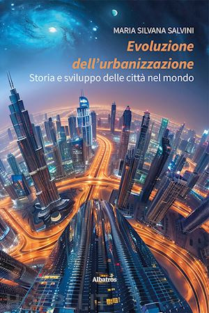 salvini maria silvana - evoluzione dell'urbanizzazione. storia e sviluppo delle citta' nel mondo