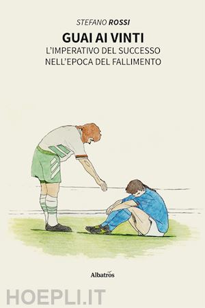 rossi stefano - guai ai vinti. l'imperativo del successo nell'epoca del fallimento