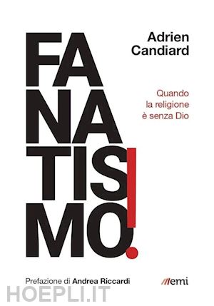 candiard adrien - fanatismo! quando la religione e' senza dio