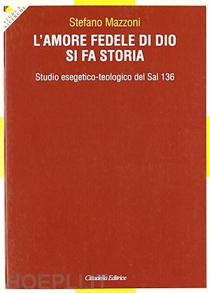 mazzoni stefano - l'amore fedele di dio si fa storia. studio esegetico-teologico del sal 136