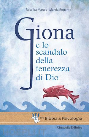 manes rosalba; rogante marzia - giona e lo scandalo della tenerezza divina