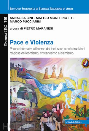 bini annalisa; monfrinotti matteo; pucciarini marco - pace e violenza. percorsi formativi all'interno dei testi sacri e delle tradizioni religiose dell'ebraismo, cristianesimo, islamismo