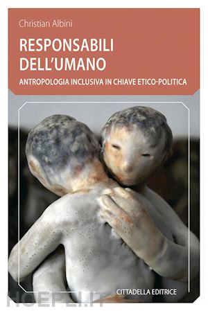 albini christian - responsabili dell'umano. antropologia inclusiva in chiave etico-politica