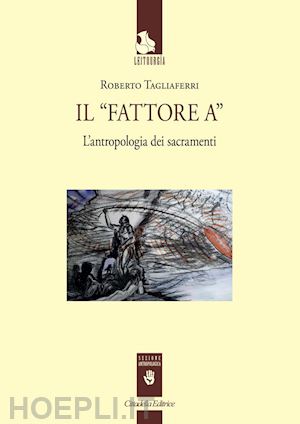 tagliaferri roberto - il «fattore a». l'antropologia dei sacramenti