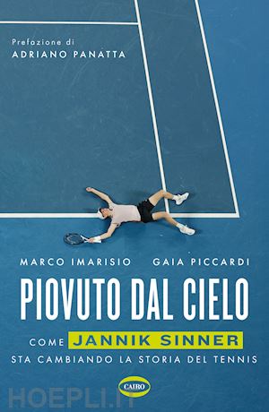 imarisio marco; piccardi gaia - piovuto dal cielo - come jannik sinner sta cambiando la storia del tennis