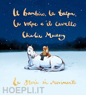 mackesy charlie - il bambino, la talpa, la volpe e il cavallo. la storia in movimento