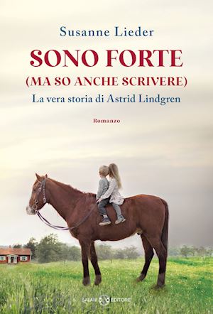 lieder susanne - sono forte (ma so anche scrivere). la vera storia di astrid lindgren