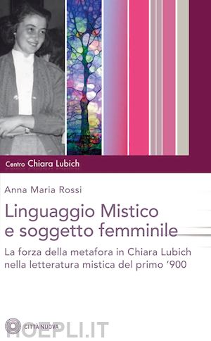 rossi anna maria - il linguaggio mistico e soggetto femminile. la forza della metafora in chiara lubich e nella letteratura mistica del primo '900