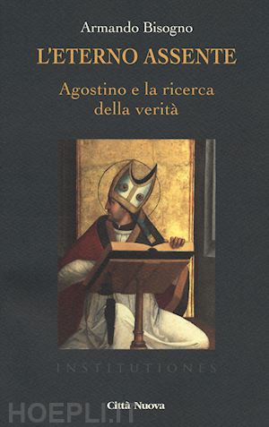 bisogno armando - l'eterno assente. agostino e la ricerca della verità