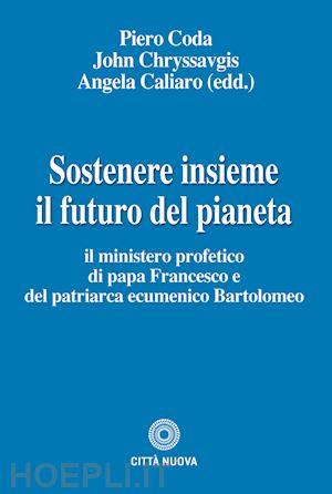 coda p.(curatore); chryssavgis j.(curatore); caliaro a.(curatore) - sostenere insieme il futuro del pianeta. il ministero profetico di papa francesco e del patriarca ecumenico bartolomeo