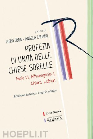 caliaro a.(curatore); coda p.(curatore) - profezia di unità delle chiese sorelle. paolo vi, athenagoras i, chiara lubich