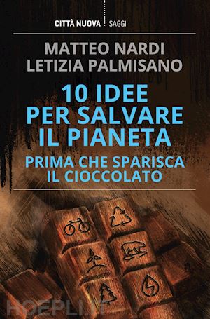nardi matteo; palmisano letizia - 10 idee per salvare il pianeta prima che sparisca il cioccolato