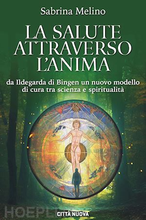 melino sabrina - la salute attraverso l'anima. da lldegarda di bingen un nuovo modello di cura tra scienza e spiritualità