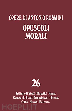 rosmini antonio; tadini s. f. (curatore); muratore u. (curatore) - opere. vol. 26: opuscoli morali