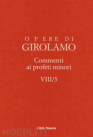 girolamo (san) - opere di girolamo. vol. 8/5: commento ai profeti minori