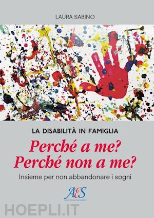 sabino laura; grasselli b. (curatore) - disabilita' in famiglia. perche' a me? perche' non a me? insieme per non abbando